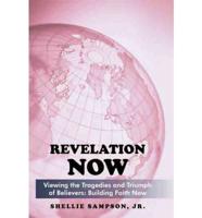 Revelation Now: Viewing the Tragedies and Triumph of Believers: Building Faith for Life Now