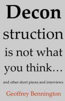 Deconstruction Is Not What You Think ... And Other Short Pieces and Interviews