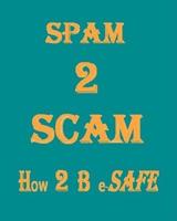 Spam 2 Scam How 2 B E-Safe