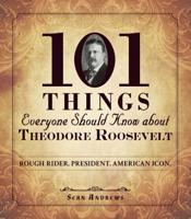 101 Things Everyone Should Know About Theodore Roosevelt