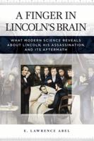 A Finger in Lincoln's Brain: What Modern Science Reveals about Lincoln, His Assassination, and Its Aftermath