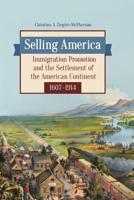 Selling America: Immigration Promotion and the Settlement of the American Continent, 1607â€"1914