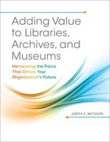 Adding Value to Libraries, Archives, and Museums: Harnessing the Force That Drives Your Organization's Future