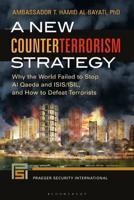 A New Counterterrorism Strategy: Why the World Failed to Stop Al Qaeda and ISIS/ISIL, and How to Defeat Terrorists