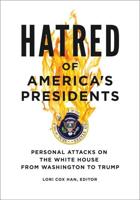 Hatred of America's Presidents: Personal Attacks on the White House from Washington to Trump
