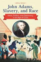 John Adams, Slavery, and Race: Ideas, Politics, and Diplomacy in an Age of Crisis