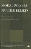 Moral Powers, Fragile Beliefs: Essays in Moral and Religious Philosophy