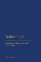 Yorkist Lord: John Howard, Duke of Norfolk, C.1425 -1485