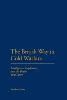 The British Way in Cold Warfare: Intelligence, Diplomacy and the Bomb 1945-1975