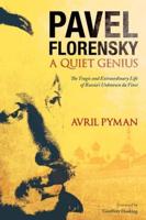 Pavel Florensky: A Quiet Genius: The Tragic and Extraordinary Life of Russia's Unknown da Vinci