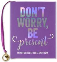 Don't Worry. Be Present.