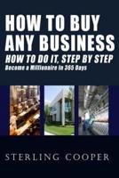 How To Buy Any Business How To Do It, Step By Step: Become A Millionaire In 365 Days