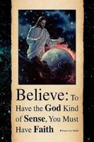 Believe: To Have the God Kind of Sense, You Must Have Faith