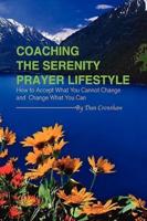 Coaching the Serenity Prayer Lifestyle: How to Accept What You Cannot Change and Change What You Can