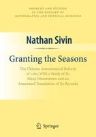 Granting the Seasons : The Chinese Astronomical Reform of 1280, With a Study of Its Many Dimensions and a Translation of its Records