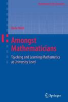 Amongst Mathematicians : Teaching and Learning Mathematics at University Level