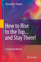 How to Rise to the Top...and Stay There! : A Leadership Manual