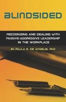 Blindsided--Recognizing and Dealing With Passive-Aggressive Leadership in the Workplace, 2nd Edition