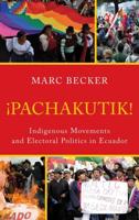 Pachakutik: Indigenous Movements and Electoral Politics in Ecuador, Updated Edition