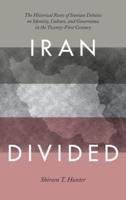 Iran Divided: The Historical Roots of Iranian Debates on Identity, Culture, and Governance in the Twenty-First Century