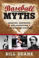 Baseball Myths: Debating, Debunking, and Disproving Tales from the Diamond
