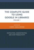 The Complete Guide to Using Google in Libraries: Instruction, Administration, and Staff Productivity, Volume 1