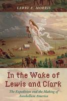 In the Wake of Lewis and Clark: The Expedition and the Making of Antebellum America