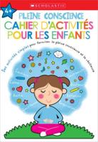 Apprendre Avec Scholastic: Pleine Conscience: Cahier d'Activités Pour Les Enfants