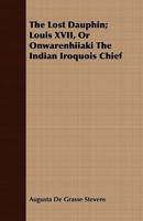 The Lost Dauphin; Louis XVII, Or Onwarenhiiaki The Indian Iroquois Chief