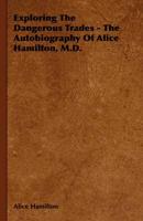 Exploring the Dangerous Trades - The Autobiography of Alice Hamilton, M.D.