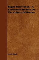 Biggle Berry Book - A Condensed Treatise On The Culture Of Berries