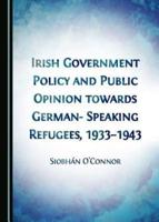 Irish Government Policy and Public Opinion Towards German-Speaking Refugees, 1933-1943