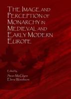 The Image and Perception of Monarchy in Medieval and Early Modern Europe