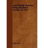 Anti-Theistic Theories Being The Baird Lecture For 1877