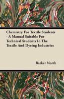 Chemistry for Textile Students - A Manual Suitable for Technical Students in the Textile and Dyeing Industries