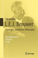 L.E.J. Brouwer Topologist, Intuitionist, Philosopher: How Mathematics Is Rooted in Life