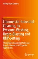 Commercial-Industrial Cleaning, by Pressure-Washing, Hydro-Blasting and UHP-Jetting : The Business Operating Model and How-To Manual for 450 Specific Applications