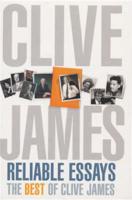 Reliable Essays: The Best of Clive James: Reliable Essays:The Best of Clive James