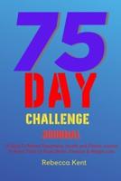 75 Day Challenge 75 Days To Mental Toughness, Health and Fitness Journal To Keep Track of Food, Water, Exercise & Weight Loss