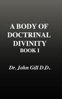 A Body of Doctrinal Divinity, Book 1, Dr. John Gill. D.D.