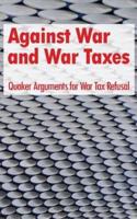 Against War and War Taxes: Quaker Arguments for War Tax Refusal