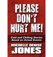 Please Don't Hurt Me!: Cold and Chilling Stories Based on Actual Events