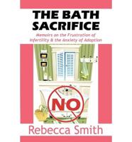 The Bath Sacrifice: Memoirs on the Frustration of Infertility & the Anxiety of Adoption