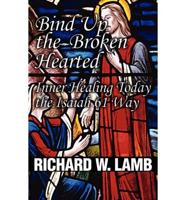 Bind Up the Broken Hearted: Inner Healing Today the Isaiah 61 Way