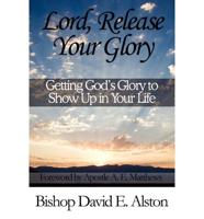 Lord, Release Your Glory: Getting God's Glory to Show Up in Your Life