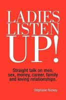 Ladies Listen Up!: Straight talk on men, sex, money, career, family and loving relationships