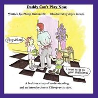 Daddy Can't Play Now: A bedtime story of understanding and an introduction to Chiropractic care.