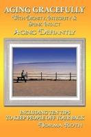 Aging Gracefully with Dignity, Integrity & Spunk Intact: Aging Defiantly: Including Ten Tips to Keep People Off Your Back