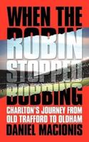 When the Robin Stopped Bobbing: Charlton's Journey from Old Trafford to Oldham