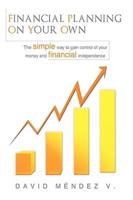 Financial Planning on Your Own: "The simple way to gain control of your money and financial independence"